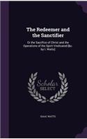 The Redeemer and the Sanctifier: Or the Sacrifice of Christ and the Operations of the Spirit Vindicated [&C. by I. Watts]