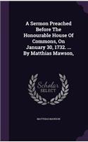 A Sermon Preached Before The Honourable House Of Commons, On January 30, 1732. ... By Matthias Mawson,