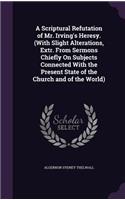 Scriptural Refutation of Mr. Irving's Heresy. (With Slight Alterations, Extr. From Sermons Chiefly On Subjects Connected With the Present State of the Church and of the World)