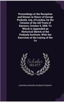 Proceedings at the Reception and Dinner in Honor of George Peabody, esq. of London, by the Citizens of the old Town of Danvers, October 9, 1856. To Which is Appended an Historical Sketch of the Peabody Institute, With the Exercises at the Laying of