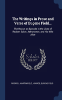 The Writings in Prose and Verse of Eugene Field...: The House; an Episode in the Lives of Reuben Baker, Astronomer, and His Wife Alice