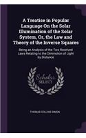 Treatise in Popular Language On the Solar Illumination of the Solar System, Or, the Law and Theory of the Inverse Squares