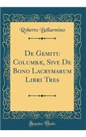 de Gemitu Columbï¿½, Sive de Bono Lacrymarum Libri Tres (Classic Reprint)