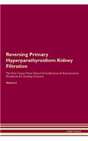 Reversing Primary Hyperparathyroidism: Kidney Filtration The Raw Vegan Plant-Based Detoxification & Regeneration Workbook for Healing Patients.Volume 5