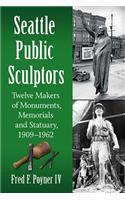 Seattle Public Sculptors: Twelve Makers of Monuments, Memorials and Statuary, 1909-1962