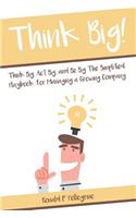 Think Big!: Think Big, Act Big, and Be Big The Simplified Playbook for Managing a Growing Company