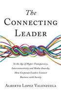 The Connecting Leader: In the Age of Hyper-Transparency, Interconnectivity and Media Anarchy, How Corporate Leaders Connect Business with Society