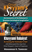 Omar Khayyam's Secret: Hermeneutics of the Robaiyat in Quantum Sociological Imagination: Book 11: Khayyami Robaiyat: Re-Sewing the Tentmaker's Tent: 1000 Bittersweet Wine (Tayyebeh East-West Research and Translation)