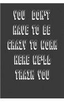 you don't have to be crazy to work here we'll train you