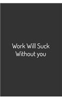 Work will suck without you