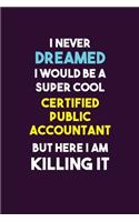I Never Dreamed I would Be A Super Cool Certified Public Accountant But Here I Am Killing It: 6X9 120 pages Career Notebook Unlined Writing Journal