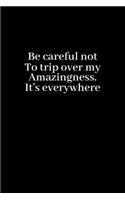 Be careful not to trip over my amazingness. It's everywhere.