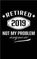 Retired 2019 Not My problem Anymore: Funny Retirement Writing Notebook Gift on Birthday Retirement Day Last Day of Job/Farewell DiaryGift