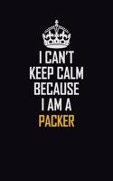 I Can't Keep Calm Because I Am A Packer: Motivational Career Pride Quote 6x9 Blank Lined Job Inspirational Notebook Journal