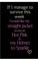 If I manage to survive this week I would like my straight jacket to be in Hot Pink & my Helmet to Sparkle