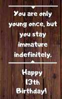 You are only young once, but you stay immature indefinitely. Happy 13th Birthday!: You are only young once, but you stay immature indefinitely. 13th Birthday Card Quote Journal / Notebook / Diary / Greetings / Appreciation Gift (6 