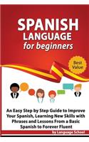 Spanish Language for Beginners: An Easy Step by Step Guide to Improve Your Spanish, Learning New Skills with Phrases and Lessons From a Basic Spanish to Forever Fluent