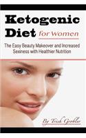 Keto Diet for Women: The Easy Beauty Makeover and Increased Sexiness with Healthier Nutrition