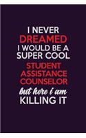 I Never Dreamed I Would Be A Super cool Student Assistance Counselor But Here I Am Killing It: Career journal, notebook and writing journal for encouraging men, women and kids. A framework for building your career.