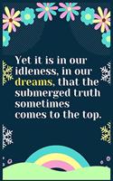 Yet it is in our idleness, in our dreams, that the submerged truth sometimes comes to the top