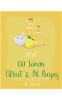 Hello! 150 Lemon Extract & Oil Recipes: Best Lemon Extract & Oil Cookbook Ever For Beginners [Easy Homemade Cookie Cookbook, Italian Cookie Recipes, Pound Cake Recipes, Lemon Cake Recipe] (1 Lemon Extract & Oil Recipes)