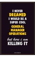 I Never Dreamed I would Be A Super Cool General Manager Operations But Here I Am Killing It: Career Motivational Quotes 6x9 120 Pages Blank Lined Notebook Journal