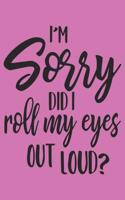 I'm Sorry Did I Roll My Eyes Out Loud: 108 Page College Ruled Notebook 8x10: Rose Pink Cover