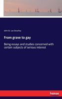 From grave to gay: Being essays and studies concerned with certain subjects of serious interest