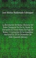 La Revolucion De Roma: Historia Del Poder Temporal De Pio Ix, Desde Su Elevacion Al Trono Hasta Su Fuga De Roma, Y Convacion De La Asamblea Nacional En 30 De Diciembre De 1848 (Spanish Edition)