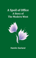 Spoil of Office: A Story of the Modern West