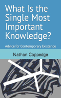 What Is the Single Most Important Knowledge?: Advice for Contemporary Existence(Best of Nathan Coppedge)
