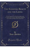 The Sleeping Beauty and the Lions: A New Legend That Has Recently Come to Light of the Famous Mountains Situated Across Burrard Inlet from Vancouver (Classic Reprint): A New Legend That Has Recently Come to Light of the Famous Mountains Situated Across Burrard Inlet from Vancouver (Classic Reprint)