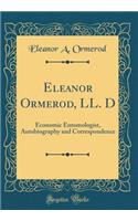 Eleanor Ormerod, LL. D: Economic Entomologist, Autobiography and Correspondence (Classic Reprint): Economic Entomologist, Autobiography and Correspondence (Classic Reprint)