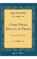 Come Prima Meglio Di Prima: Commedia in Tre Atti (Classic Reprint): Commedia in Tre Atti (Classic Reprint)