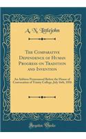 The Comparative Dependence of Human Progress on Tradition and Invention: An Address Pronounced Before the House of Convocation of Trinity College, July 16th, 1856 (Classic Reprint)