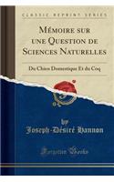 Mémoire Sur Une Question de Sciences Naturelles: Du Chien Domestique Et Du Coq (Classic Reprint)