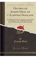 Oeuvres de Joseph Droz, de l'Acadï¿½mie Franï¿½aise, Vol. 2: de la Philosophie Morale, Applications de la Morale a la Politique, Notice Sur Michel de l'Hospital, Discours de Rï¿½ception a l'Acadï¿½mie Franï¿½aise (Classic Reprint): de la Philosophie Morale, Applications de la Morale a la Politique, Notice Sur Michel de l'Hospital, Discours de Rï¿½ception a l'Acadï¿½mie Franï¿½a