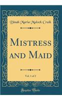 Mistress and Maid, Vol. 1 of 2 (Classic Reprint)