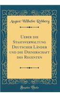 Ueber die Staatsverwaltung Deutscher Länder und die Dienerschaft des Regenten (Classic Reprint)