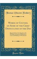 Words of Counsel on Some of the Chief Difficulties of the Day: Bequeathed to the Church in the Writings of Samuel Wilberforce, Late Lord Bishop of Winchester (Classic Reprint)