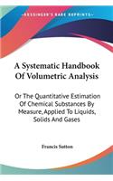 A Systematic Handbook Of Volumetric Analysis: Or The Quantitative Estimation Of Chemical Substances By Measure, Applied To Liquids, Solids And Gases(English)