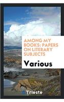 AMONG MY BOOKS: PAPERS ON LITERARY SUBJE