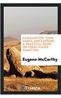 Familiar Fish, Their Habits and Capture; A Practical Book on Fresh-Water Game Fish