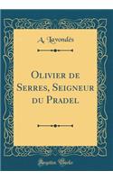 Olivier de Serres, Seigneur Du Pradel (Classic Reprint)