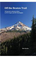 Off the Beaten Trail: 50 Fantastic Unknown Hikes in NW Oregon and SW Washington