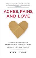 Aches, Pains, and Love: A Guide to Dating and Relationships for Those with Chronic Pain and Illness