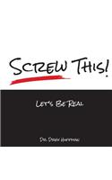 Screw This! Let's Be Real