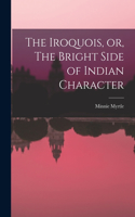 Iroquois, or, The Bright Side of Indian Character [microform]