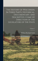 History of Wisconsin. In Three Parts, Historical, Documentary, and Descriptive. Comp. by Direction of the Legislature of the State; Volume 1