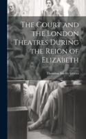 Court and the London Theatres During the Reign of Elizabeth
